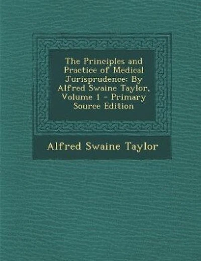 The Principles and Practice of Medical Jurisprudence: By Alfred Swaine Taylor, Volume 1 - Primary Source Edition