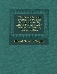 The Principles and Practice of Medical Jurisprudence: By Alfred Swaine Taylor, Volume 1 - Primary Source Edition