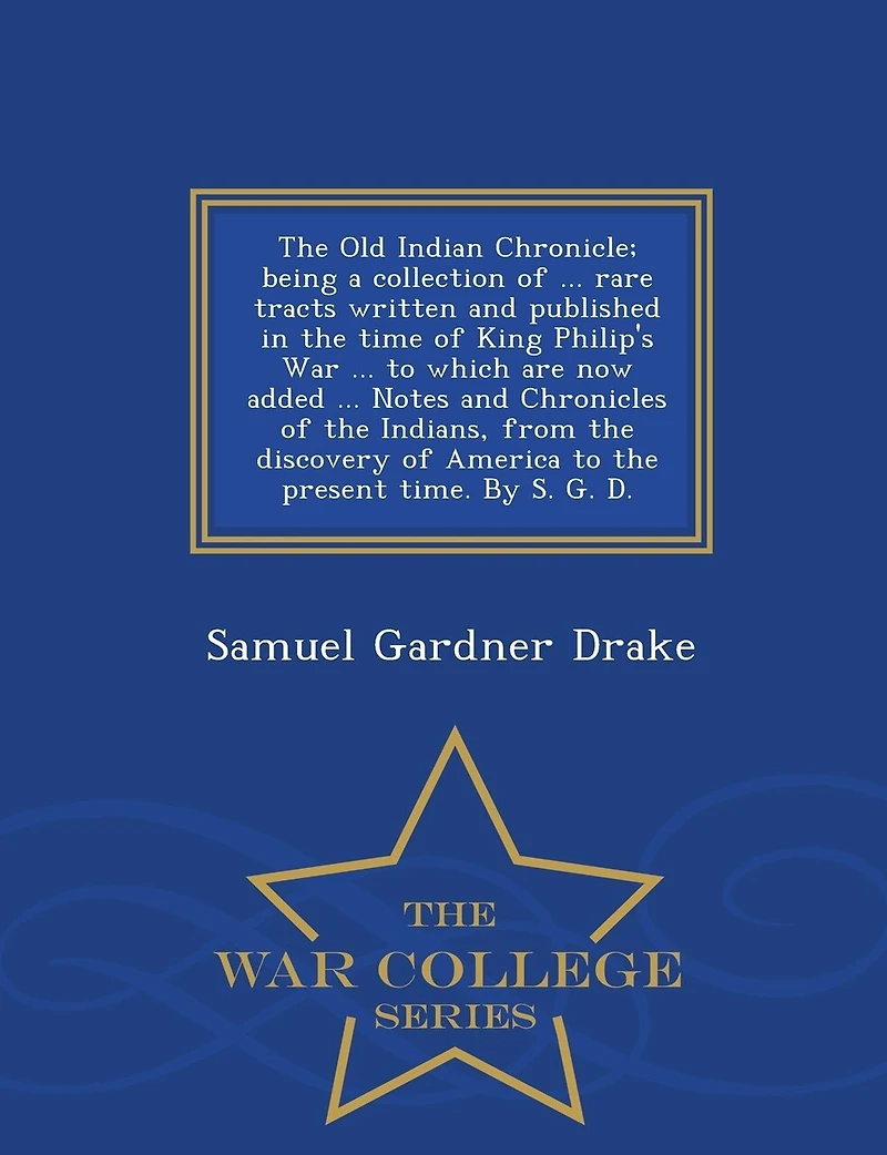 the Old Indian Chronicle; being a collection of ... rare tracts written and published time King Philip's War to which are now added Notes Chronicles Indians, from discovery America present time. By S. G. D.