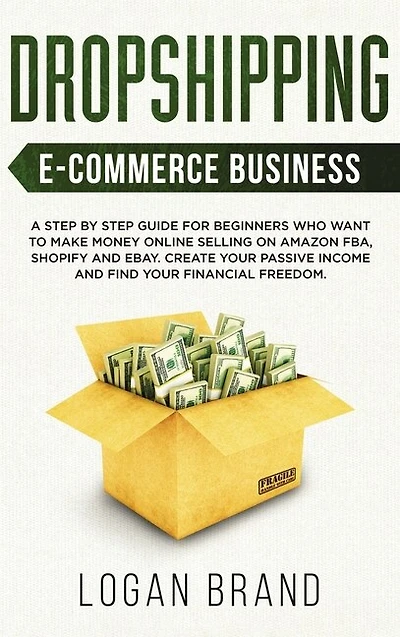 Dropshipping E-commerce Business: A Step By Step Guide For Beginners Who Want To Make Money Online Selling On Amazon Fba, Shopify And