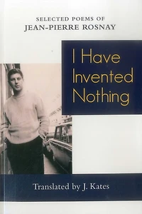 I Have Invented Nothing: Poems Of Jean-pierre Rosnay