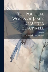 The Poetical Works of James Deruyter Blackwell