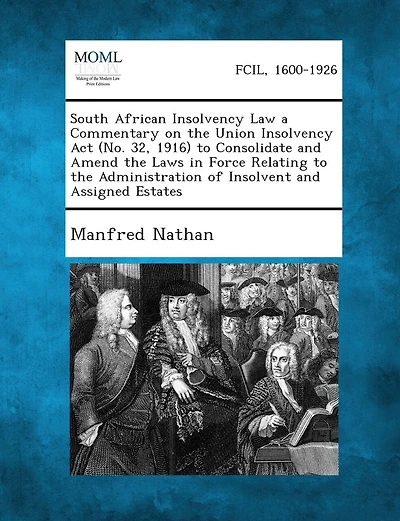 South African Insolvency Law a Commentary on the Union Insolvency ACT (No. 32, 1916) to Consolidate and Amend the Laws in Force Relating to the Admini