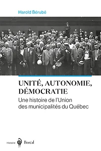 UNITÉ, AUTONOMIE, DÉMOCRATIE: UNE HISTOIRE DE L'UNION DES MUNICIPALITÉS DU QUÉBEC