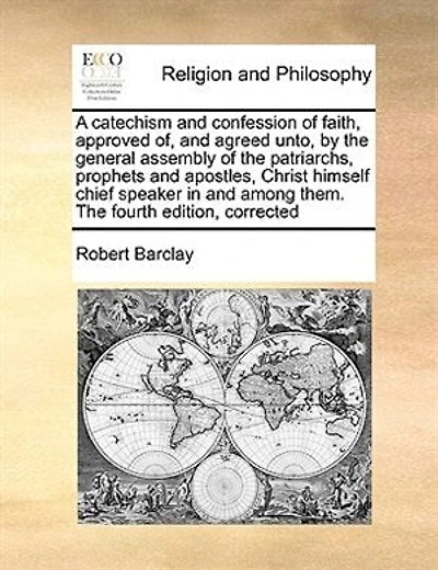 A Catechism And Confession Of Faith: Approved Of, Agreed Unto, By The General Assembly Patriarchs, Prophets Apostles, Chr