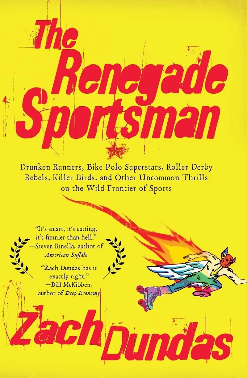 The Renegade Sportsman: Drunken Runners, Bike Polo Superstars, Roller Derby Rebels,Killer Birds and Other Uncommon Thrills on the Wild Frontier of Sports