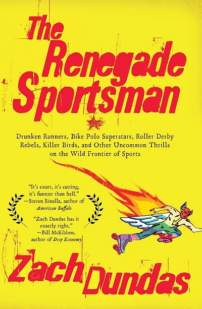 The Renegade Sportsman: Drunken Runners, Bike Polo Superstars, Roller Derby Rebels,Killer Birds and Other Uncommon Thrills on the Wild Frontier of Sports
