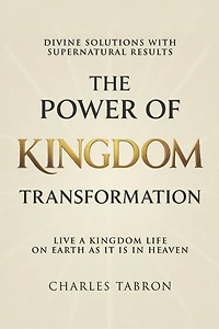 The Power of Kingdom Transformation: Live a Kindgom Life on Earth as it is in Heaven