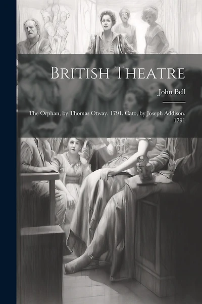 British Theatre: The Orphan, by Thomas Otway. 1791. Cato, by Joseph Addison. 1791