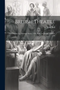 British Theatre: The Orphan, by Thomas Otway. 1791. Cato, by Joseph Addison. 1791