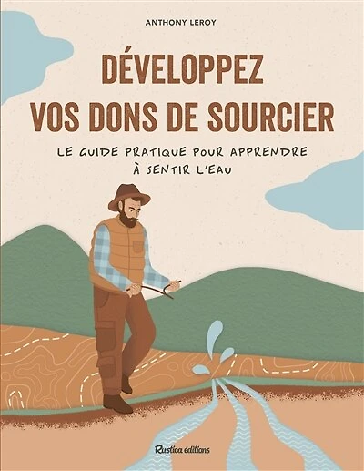 Développez vos dons de sourcier: le guide pratique pour apprendre à sentir l'eau