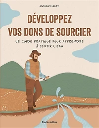 Développez vos dons de sourcier: le guide pratique pour apprendre à sentir l'eau