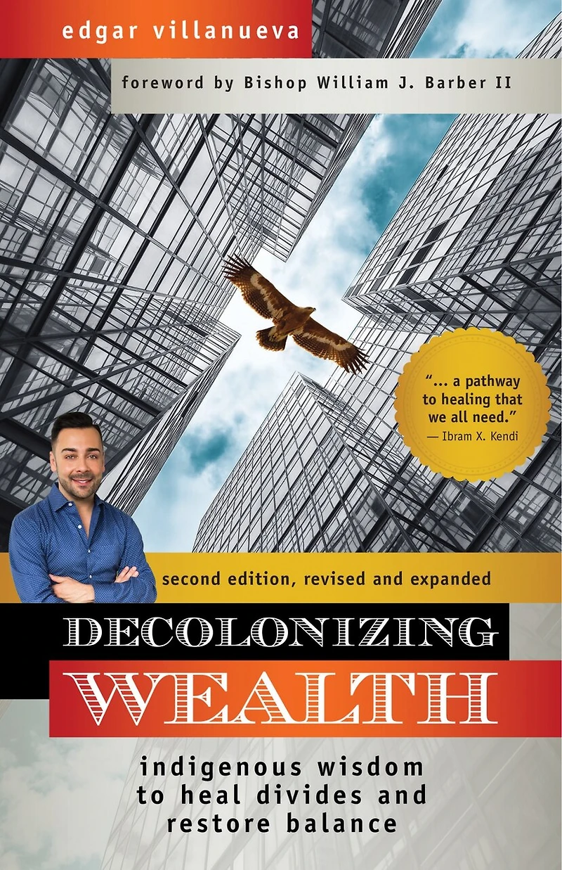 Decolonizing Wealth, Second Edition: Indigenous Wisdom To Heal Divides And Restore Balance