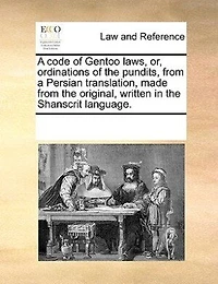 a Code of Gentoo Laws, or, Ordinations the Pundits. From Persian Translation, Made Original, Written Shanscrit Language