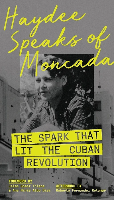 Haydee Speaks of Moncada: The Spark That Lit the Cuban Revolution