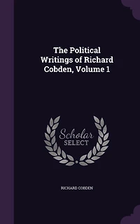 The Political Writings of Richard Cobden, Volume 1