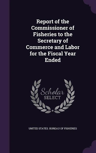 Report of the Commissioner of Fisheries to the Secretary of Commerce and Labor for the Fiscal Year Ended