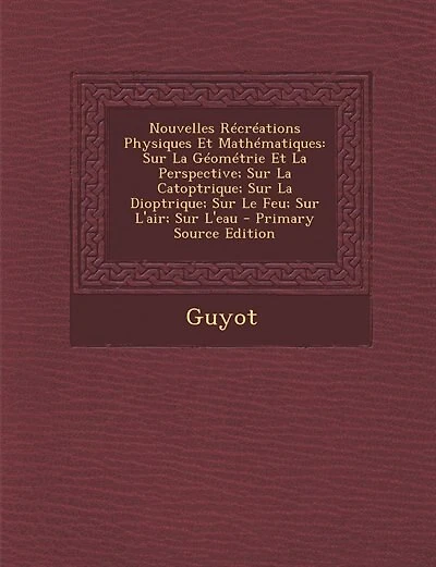 Nouvelles Récréations Physiques Et Mathématiques: Sur La Géométrie Et La Perspective; Sur La Catoptrique; Sur La Dioptrique; Sur Le Feu; Sur L'air; S