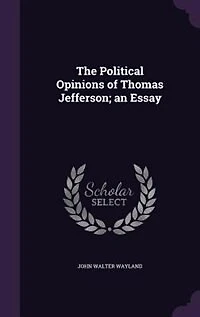 The Political Opinions of Thomas Jefferson: An Essay (Classic Reprint)