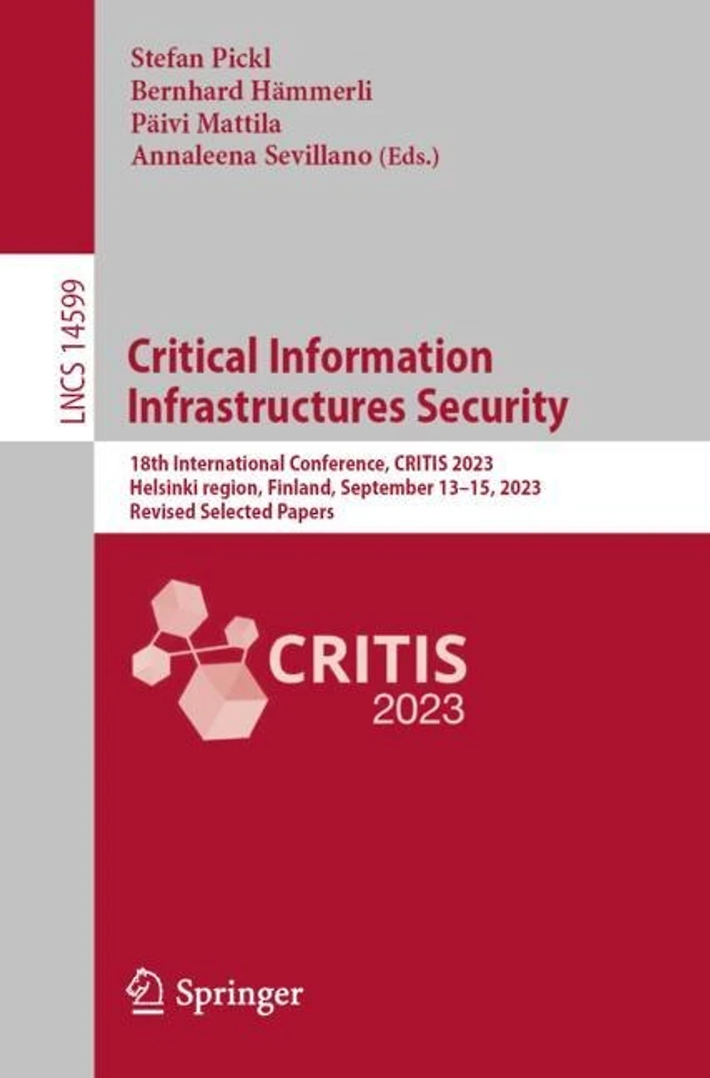 Critical Information Infrastructures Security: 18th International Conference, CRITIS 2023, Helsinki region, Finland, September 13-15, Revised Selected Papers