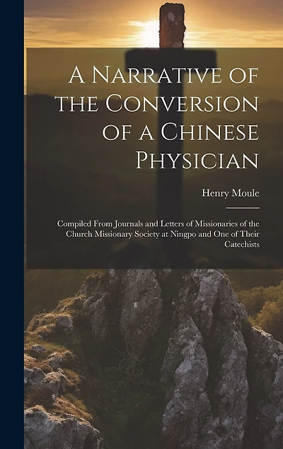 A Narrative of the Conversion of a Chinese Physician: Compiled From Journals and Letters of Missionaries of the Church Missionary Society at Ningpo and One of Their Catechists