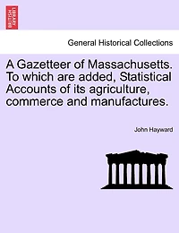 A Gazetteer Of Massachusetts. To Which Are Added, Statistical Accounts Of Its Agriculture, Commerce And Manufactures.