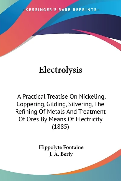 Electrolysis: A Practical Treatise On Nickeling, Coppering, Gilding, Silvering, The Refining Of Metals And Treatment Of Ores By Means Of Electricity (1885)