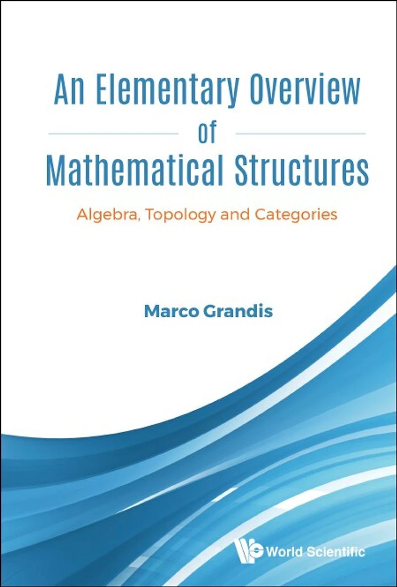 Elementary Overview Of Mathematical Structures, An: Algebra, Topology And Categories