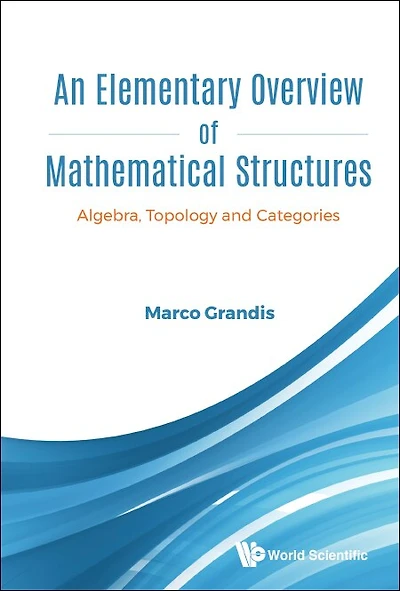 Elementary Overview Of Mathematical Structures, An: Algebra, Topology And Categories
