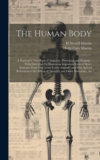 The Human Body: A Beginner's Text-book of Anatomy, Physiology and Hygiene: With Directions for Illustrating Important Facts of Man's Anatomy From That of the Lower Animals, and With Special References to the Effects of Alcoholic and Other Stimulants, An