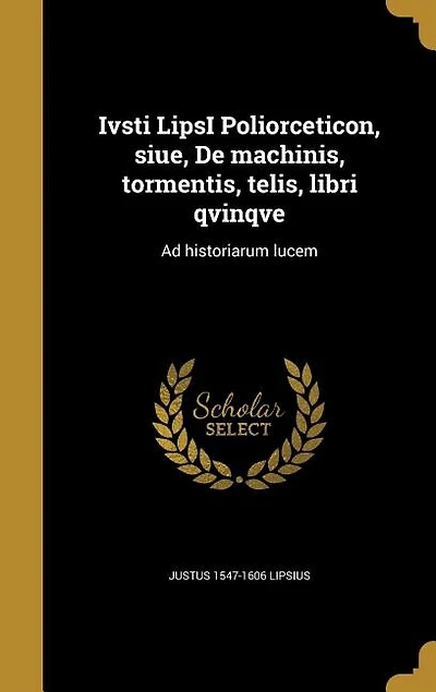 Ivsti LipsI Poliorceticon, siue, De machinis, tormentis, telis, libri qvinqve: Ad historiarum lucem