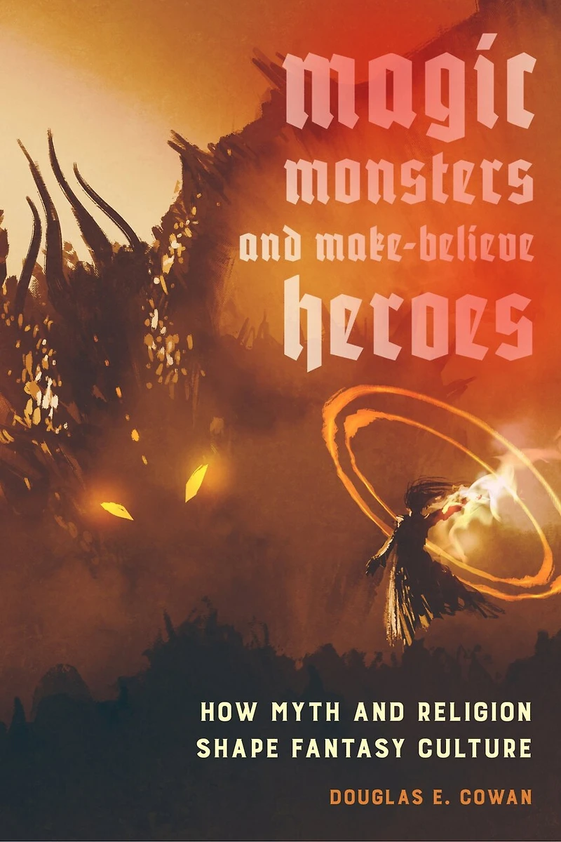 Magic, Monsters, And Make-believe Heroes: How Myth Religion Shape Fantasy Culture