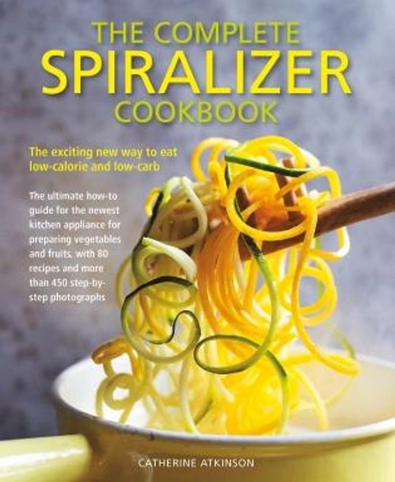 The Complete Spiralizer Cookbook: The Exciting New Way to Eat Low-calorie and Low-carb