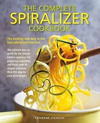 The Complete Spiralizer Cookbook: The Exciting New Way to Eat Low-calorie and Low-carb