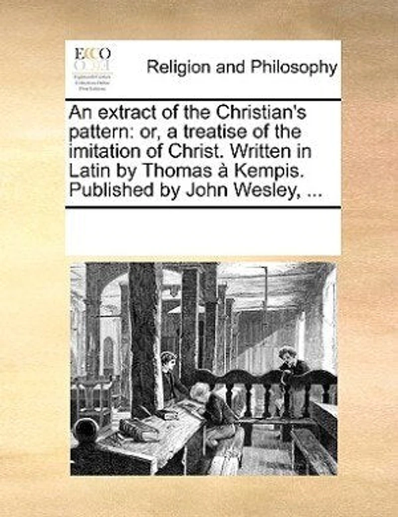 An Extract of the Christian's Pattern: Or, à Treatise Imitation Christ. Written Latin by Thomas Kempis: Publish'd John W