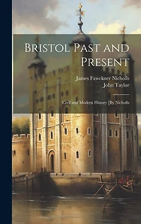 Bristol Past and Present: Civil and Modern History [By Nicholls