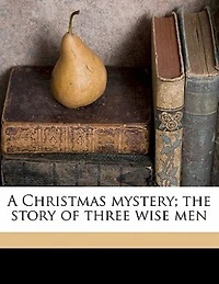A Christmas Mystery: The Story of Three Wise Men (Classic Reprint)