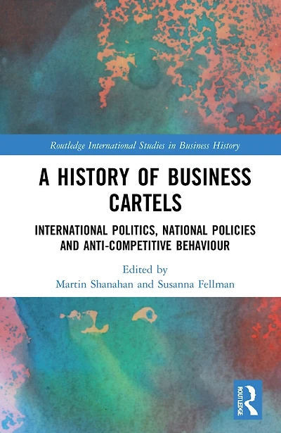 A History of Business Cartels: International Politics, National Policies and Anti-Competitive Behaviour