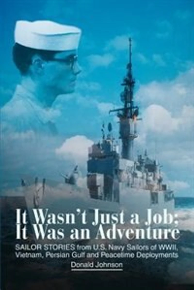 It Wasn't Just a Job; Was an Adventure: SAILOR STORIES from U.S. Navy Sailors of WWII, Vietnam, Persian Gulf and Peacetime Deployments