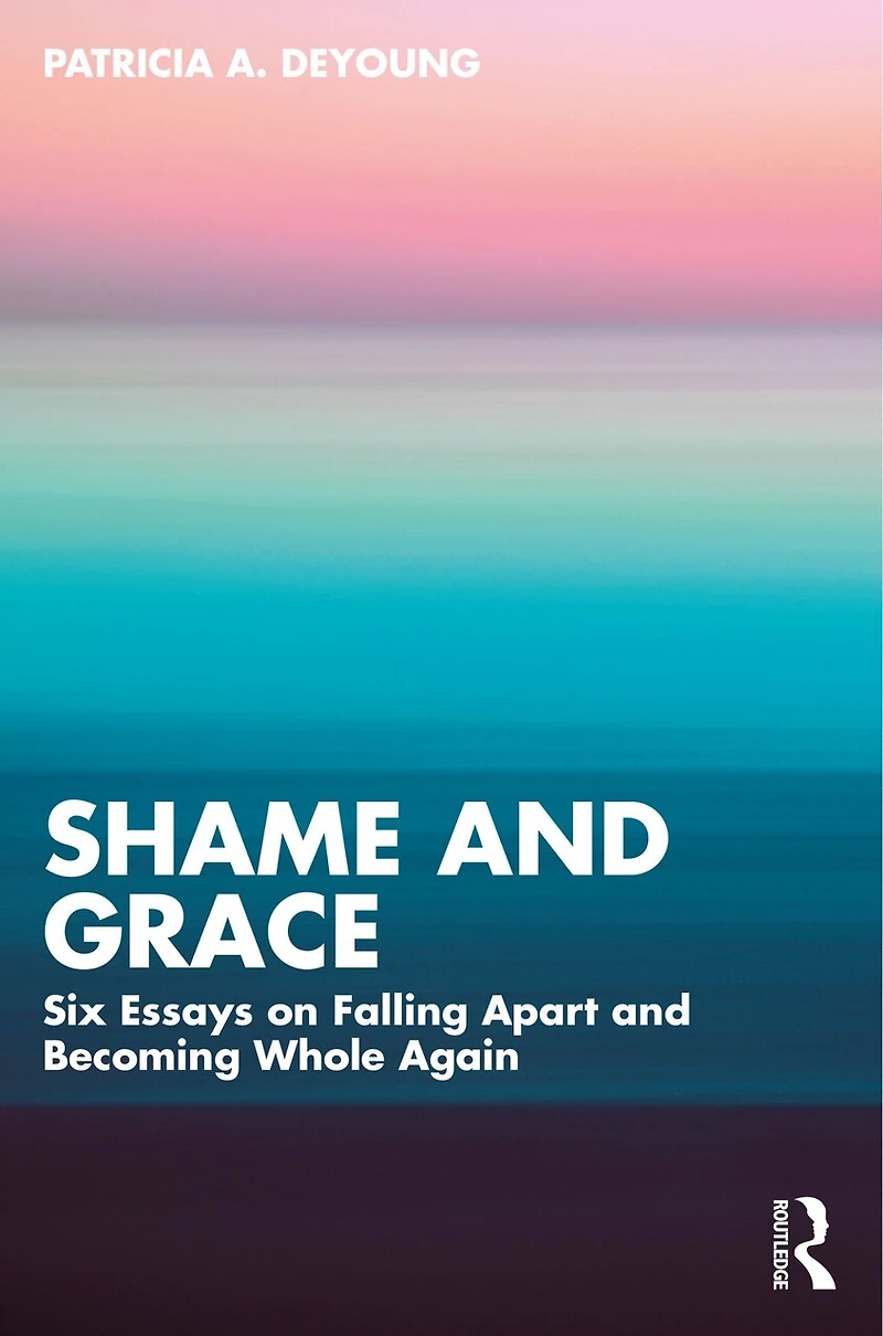 Shame and Grace: Six Essays on Falling Apart Becoming Whole Again