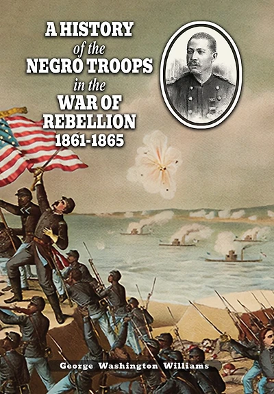 A History of the Negro Troops in the War of Rebellion 1861-1865