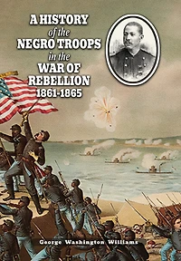 A History of the Negro Troops in the War of Rebellion 1861-1865