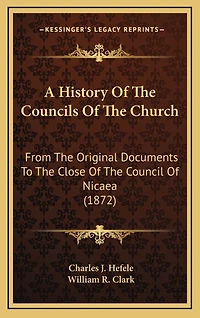 A History Of The Councils Of The Church: From The Original Documents To The Close Of The Council Of Nicaea (1872)
