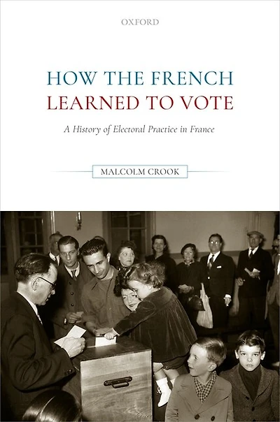 How The French Learned To Vote: A History Of Electoral Practice France