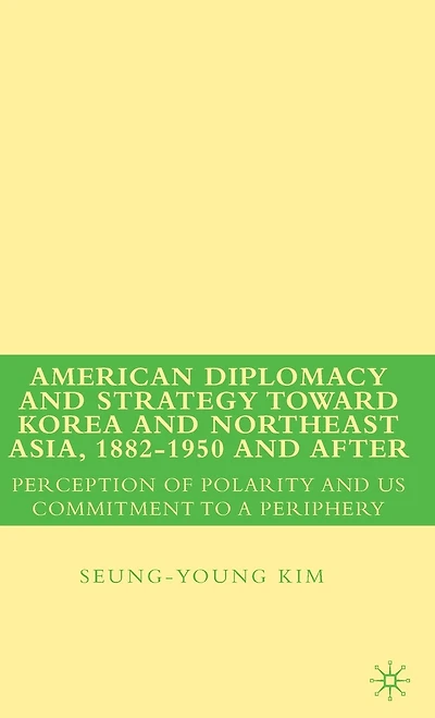 American Diplomacy and Strategy toward Korea and Northeast Asia, 1882 - 1950 and After: Perception Of Polarity And Us Commitment To A Periphery