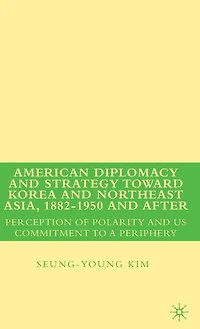 American Diplomacy and Strategy toward Korea and Northeast Asia, 1882 - 1950 and After: Perception Of Polarity And Us Commitment To A Periphery