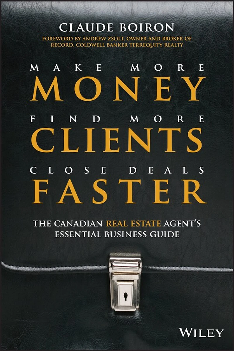 Make More Money, Find Clients, Close Deals Faster: The Canadian Real Estate Agent�s Essential Business Guide