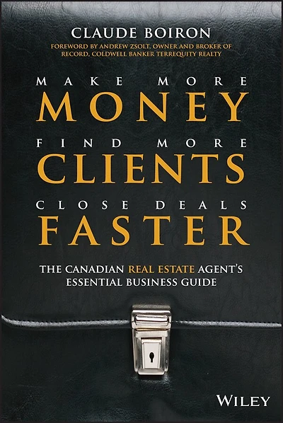 Make More Money, Find Clients, Close Deals Faster: The Canadian Real Estate Agent�s Essential Business Guide