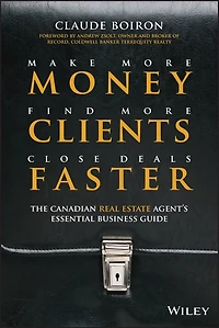 Make More Money, Find Clients, Close Deals Faster: The Canadian Real Estate Agent�s Essential Business Guide