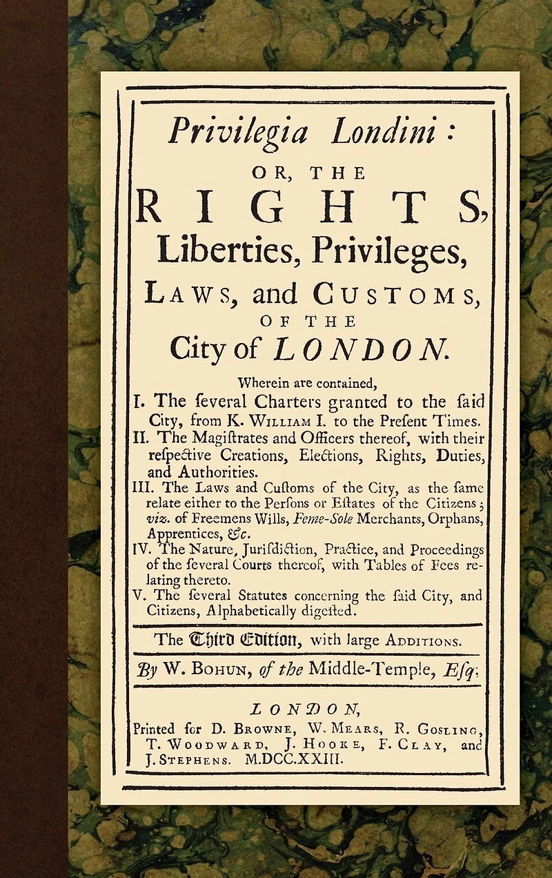 Privilegia Londini: Or, The Rights, Liberties, Privileges, Laws, and Customs, of City London. ... Third Edition, With Large Additions. By W. Bohun,